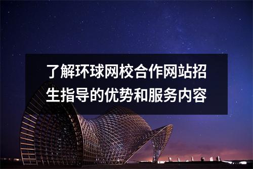 了解环球网校合作网站招生指导的优势和服务内容