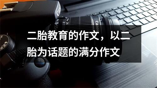二胎教育的作文,以二胎为话题的满分作文