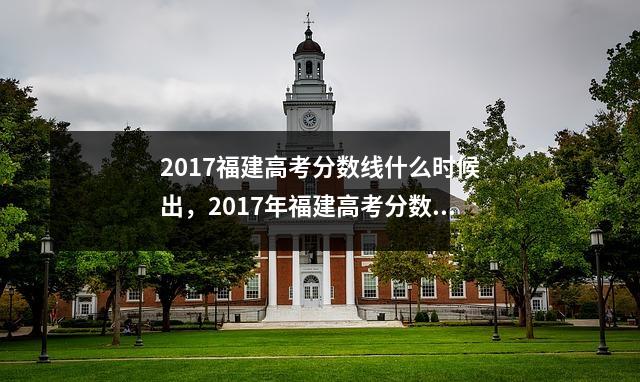 2017福建高考分数线什么时候出,2017年福建高考分数线理科一分一段