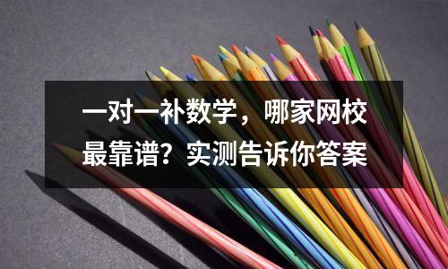 一对一补数学,哪家网校最靠谱?实测告诉你答案