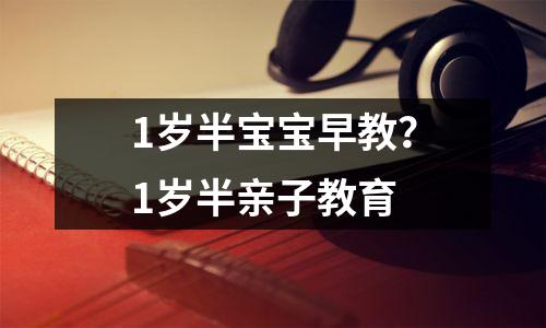 1岁半宝宝早教?1岁半亲子教育