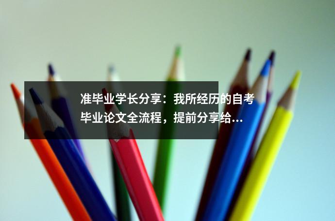 准毕业学长分享:我所经历的自考毕业论文全流程,提前分享给你!