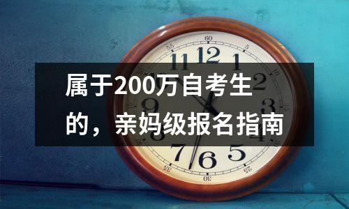 属于200万自考生的,亲妈级报名指南