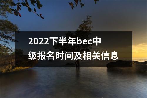 2022下半年bec中级报名时间及相关信息