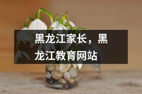 黑龙江家长，黑龙江教育网站