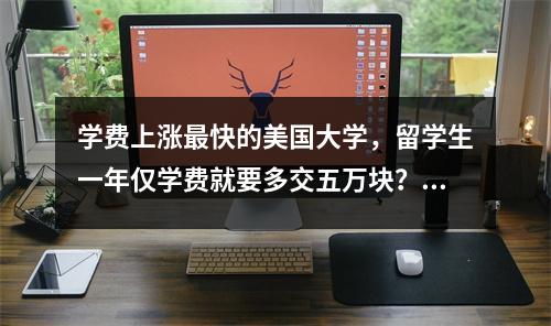 学费上涨最快的美国大学,留学生一年仅学费就要多交五万块?!