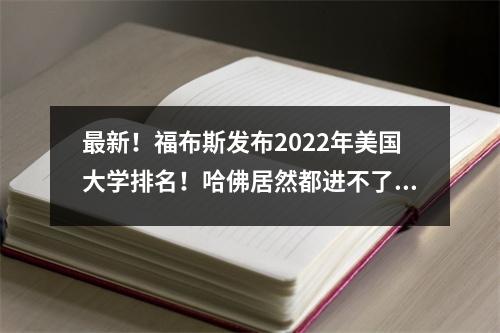 最新!福布斯发布2022年美国大学排名!哈佛居然都进不了前十?!