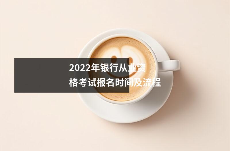 2022年银行从业资格考试报名时间及流程