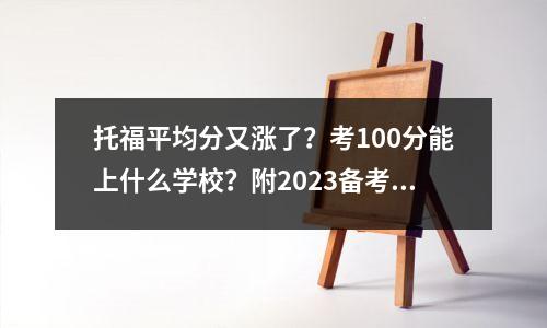 托福平均分又涨了?考100分能上什么学校?附2023备考规划(建议收藏)