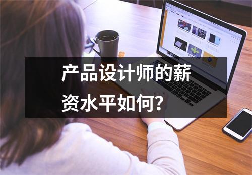 产品设计师的薪资水平如何？