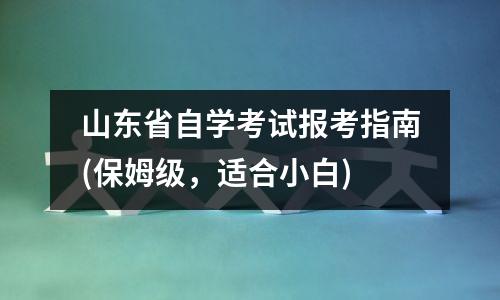 山东省自学考试报考指南(保姆级，适合小白)