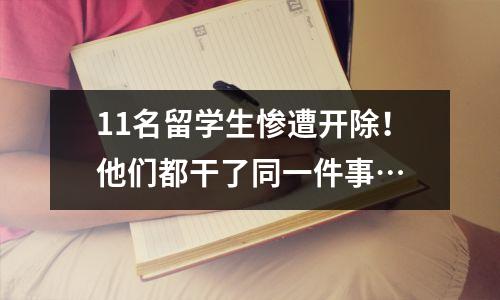 11名留学生惨遭开除!他们都干了同一件事…