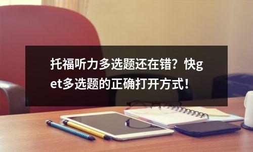 托福听力多选题还在错?快get多选题的正确打开方式!