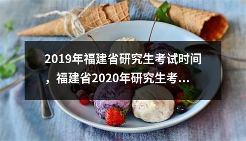 2019年福建省研究生考试时间，福建省2020年研究生考试公布