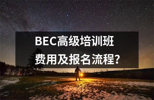BEC高级培训班费用及报名流程?