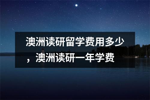 澳洲读研留学费用多少,澳洲读研一年学费