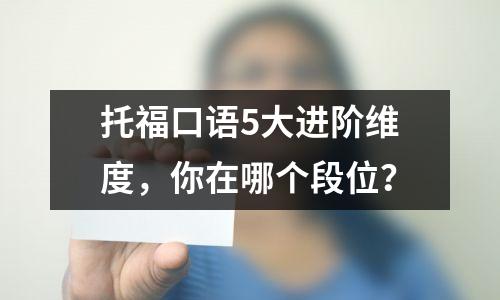 托福口语5大进阶维度,你在哪个段位?