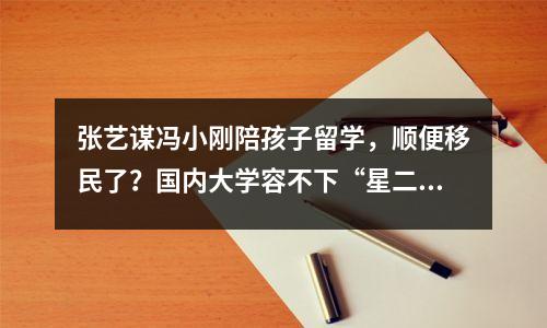 张艺谋冯小刚陪孩子留学，顺便移民了？国内大学容不下“星二代”！？