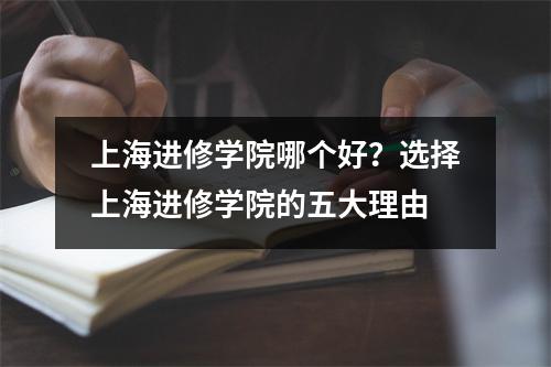 上海进修学院哪个好?选择上海进修学院的五大理由