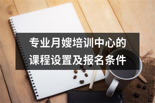 专业月嫂培训中心的课程设置及报名条件