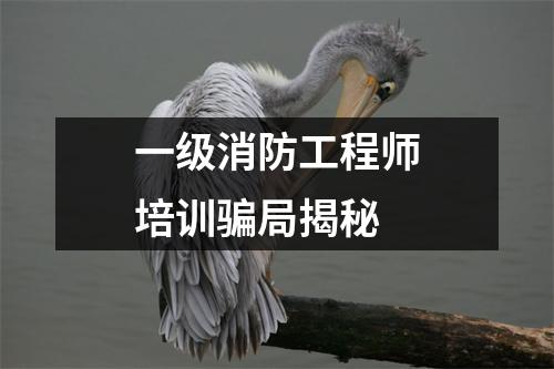 一级消防工程师培训骗局揭秘