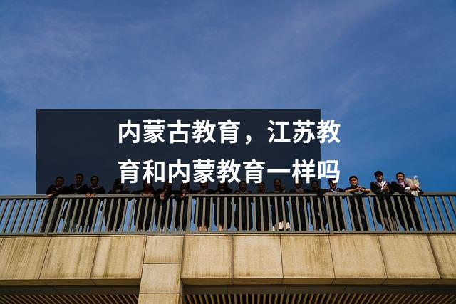 内蒙古教育，江苏教育和内蒙教育一样吗