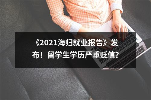 《2021海归就业报告》发布!留学生学历严重贬值?