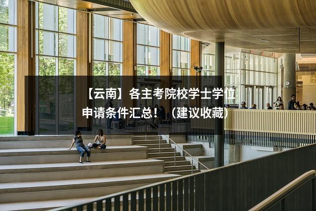 【云南】各主考院校学士学位申请条件汇总!(建议收藏)
