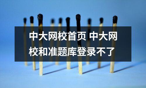 中大网校首页 中大网校和准题库登录不了