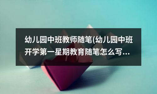 幼儿园中班教师随笔(幼儿园中班开学第一星期教育随笔怎么写)