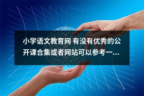 小学语文教育网 有没有优秀的公开课合集或者网站可以参考一下