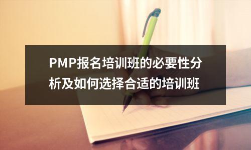 PMP报名培训班的必要性分析及如何选择合适的培训班