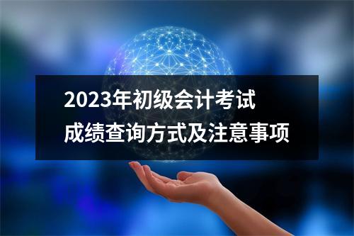 2023年初级会计考试成绩查询方式及注意事项