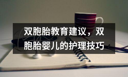 双胞胎教育建议,双胞胎婴儿的护理技巧