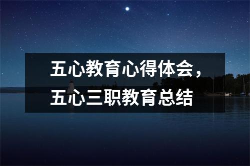 五心教育心得体会,五心三职教育总结