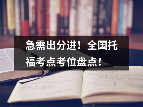 急需出分进！全国托福考点考位盘点！