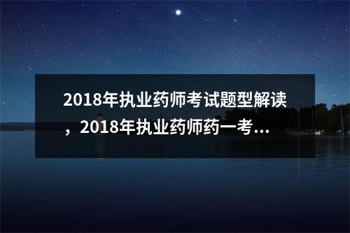 2018年执业药师考试题型解读,2018年执业药师药一考试答案