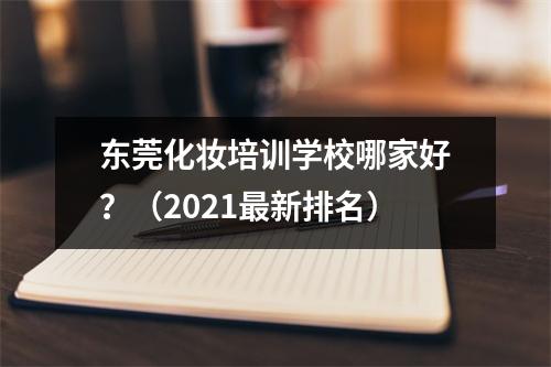 东莞化妆培训学校哪家好?(2021最新排名)