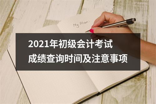 2021年初级会计考试成绩查询时间及注意事项