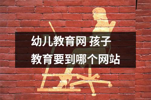 幼儿教育网 孩子教育要到哪个网站