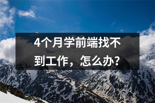 4个月学前端找不到工作，怎么办？
