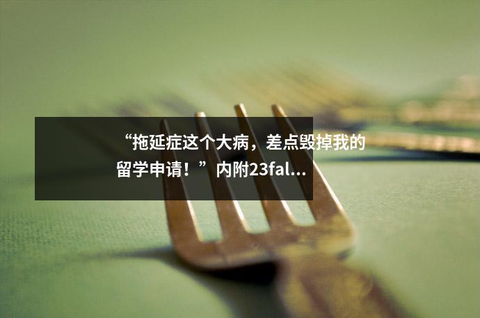 “拖延症这个大病,差点毁掉我的留学申请!”内附23fall超完整申请时间轴!