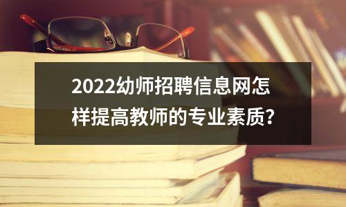 2022幼师招聘信息网怎样提高教师的专业素质?