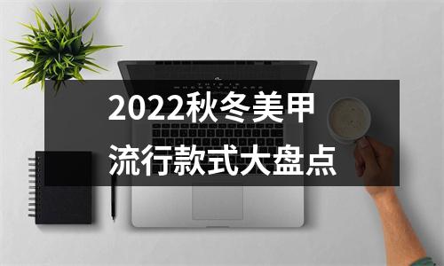 2022秋冬美甲流行款式大盘点
