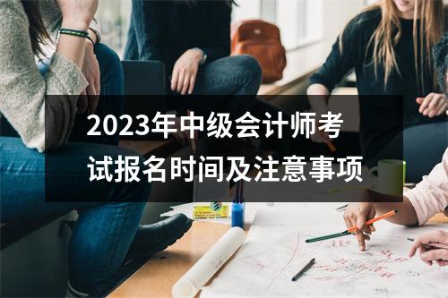 2023年中级会计师考试报名时间及注意事项