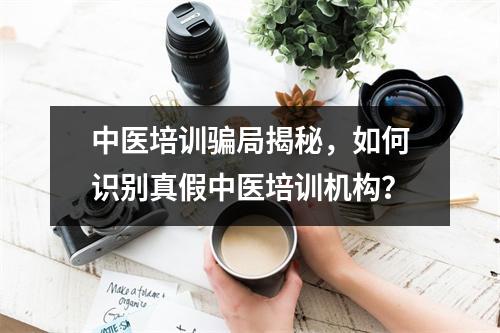 中医培训骗局揭秘,如何识别真假中医培训机构?