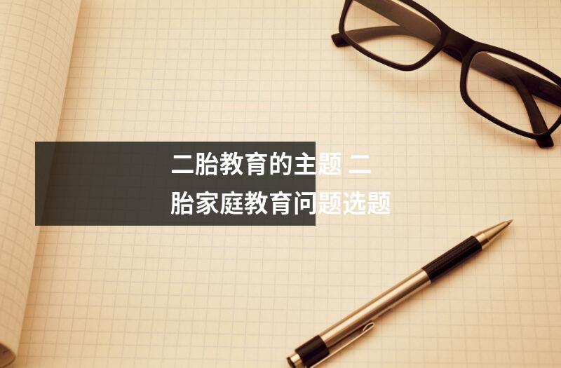二胎教育的主题 二胎家庭教育问题选题