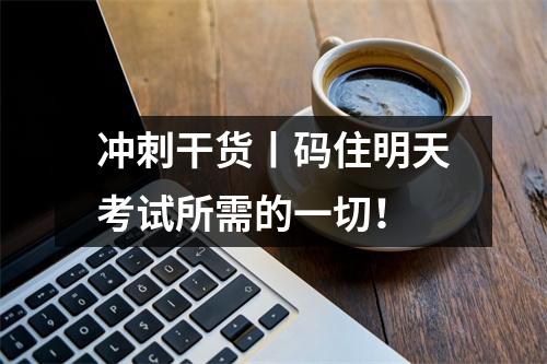 冲刺干货丨码住明天考试所需的一切！