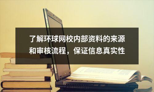 了解环球网校内部资料的来源和审核流程，保证信息真实性