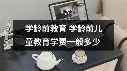 学龄前教育 学龄前儿童教育学费一般多少
